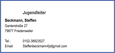 Jugendleiter Beckmann, Steffen Ganterstraße 27 79877 Friedenweiler   Tel.: 		0152-38923527  Email: 	Steffenbeckmann4[at]gmail.com
