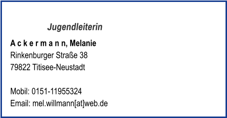 Jugendleiterin A c k e r m a n n, Melanie Rinkenburger Straße 38 79822 Titisee-Neustadt  Mobil: 0151-11955324   Email: mel.willmann[at]web.de