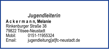 Jugendleiterin A c k e r m a n n, Melanie Rinkenburger Straße 38 79822 Titisee-Neustadt Mobil: 	0151-11955324   Email: 	jugendleitung[at]fc-neustadt.de