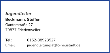 Jugendleiter Beckmann, Steffen Ganterstraße 27 79877 Friedenweiler   Tel.: 		0152-38923527  Email:		jugendleitung[at]fc-neustadt.de